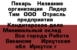 Пекарь › Название организации ­ Лидер Тим, ООО › Отрасль предприятия ­ Кондитерское дело › Минимальный оклад ­ 22 300 - Все города Работа » Вакансии   . Иркутская обл.,Иркутск г.